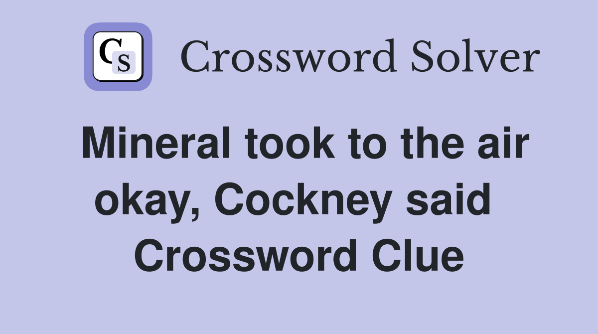 Mineral took to the air okay, Cockney said  Crossword Clue