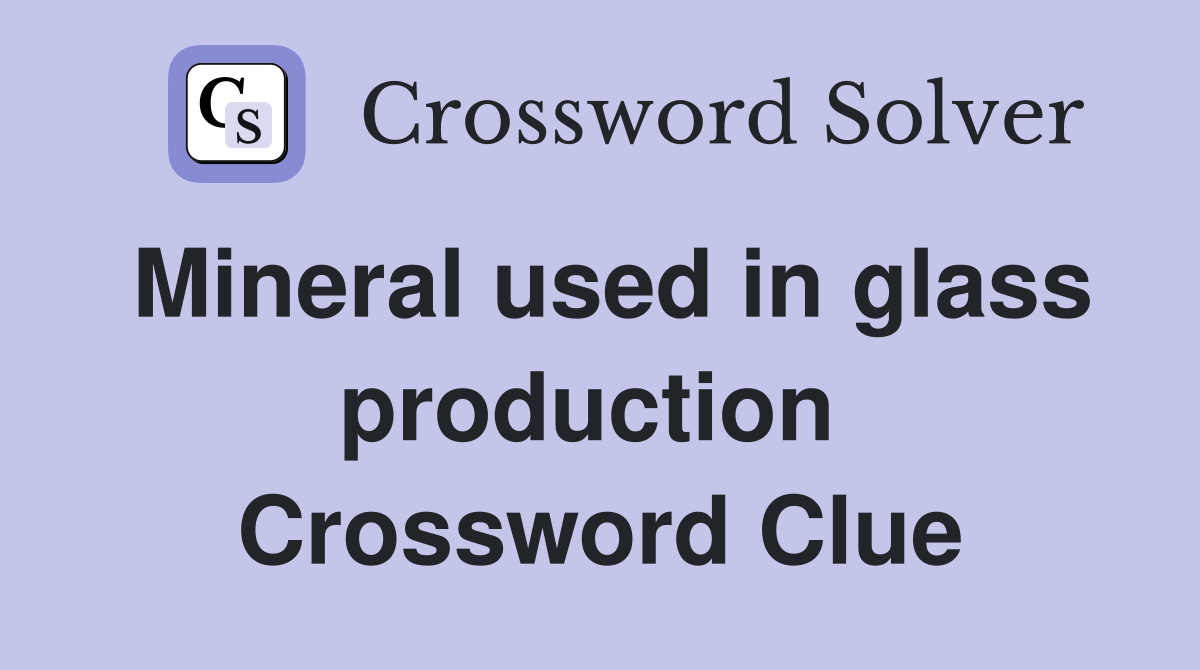 Mineral used in glass production  Crossword Clue