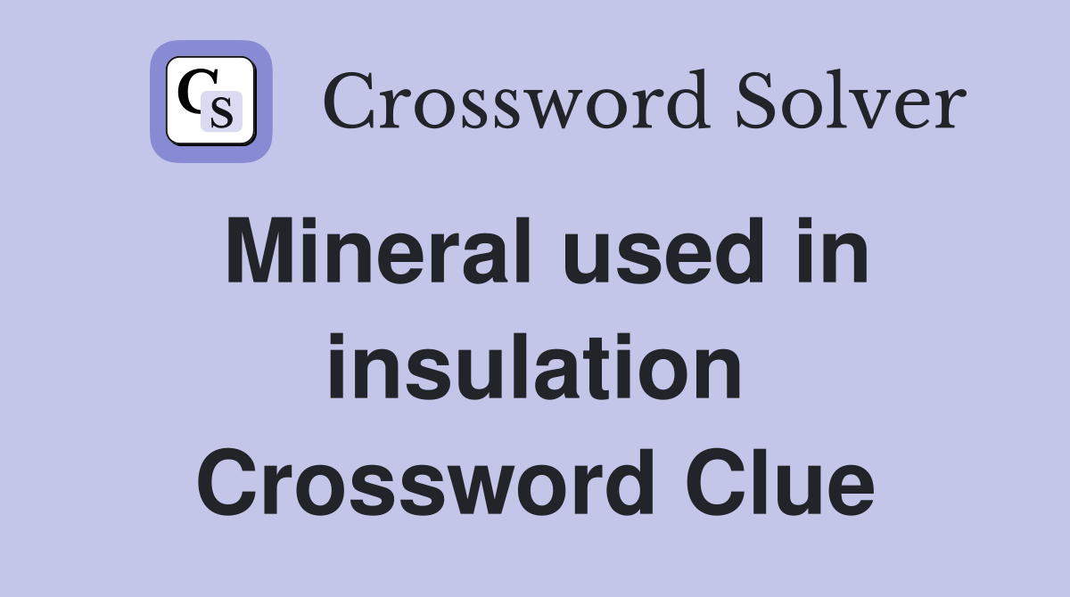 Mineral used in insulation Crossword Clue