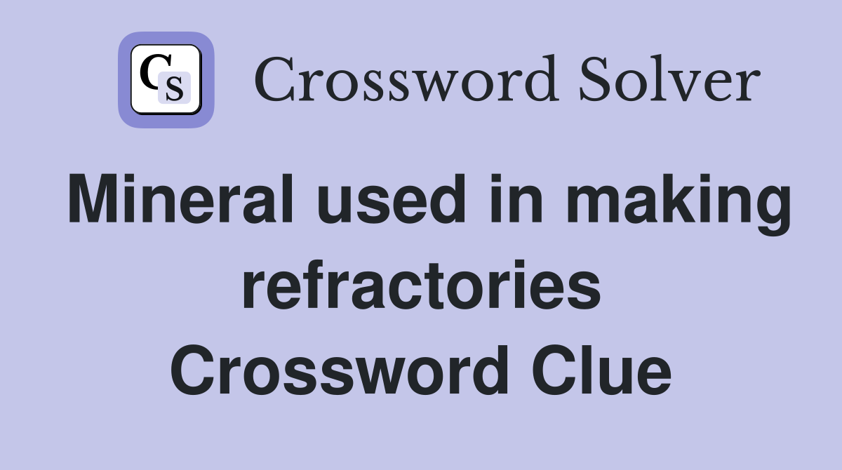 Mineral used in making refractories Crossword Clue