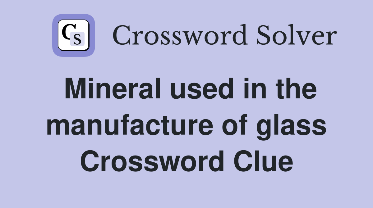 Mineral used in the manufacture of glass Crossword Clue