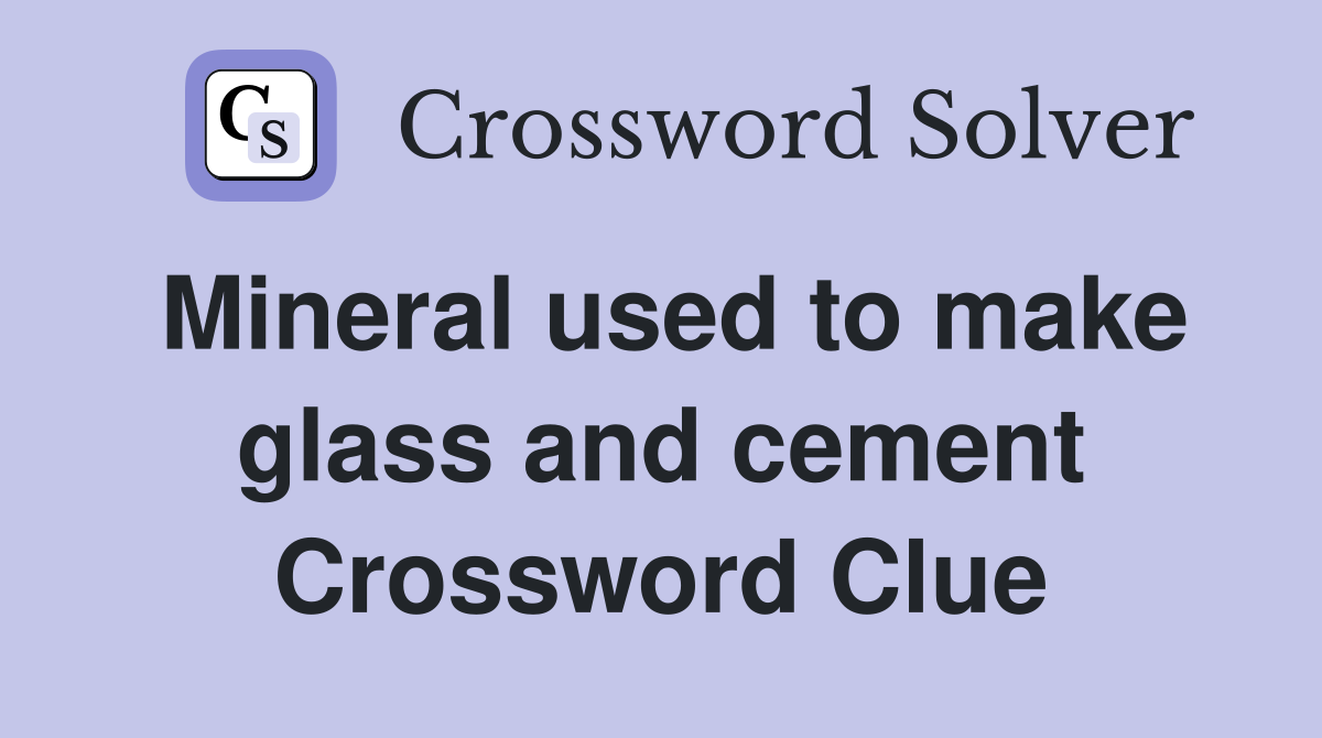 Mineral used to make glass and cement Crossword Clue