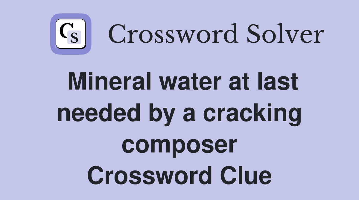 Mineral water at last needed by a cracking composer Crossword Clue