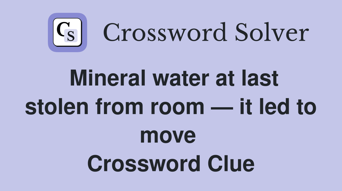 Mineral water at last stolen from room — it led to move  Crossword Clue