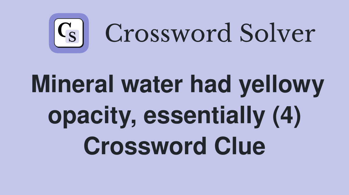 Mineral water had yellowy opacity, essentially (4) Crossword Clue