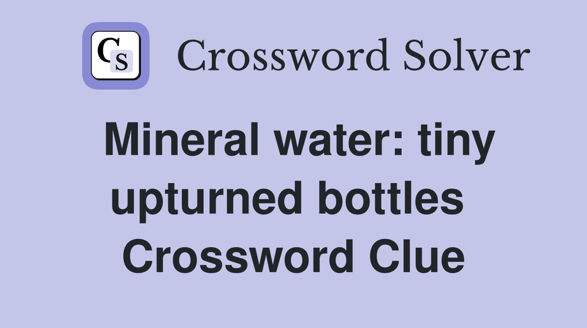 Mineral water: tiny upturned bottles  Crossword Clue