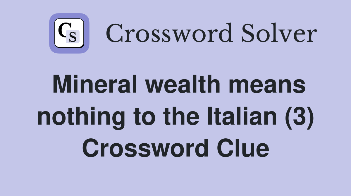 Mineral wealth means nothing to the Italian (3) Crossword Clue