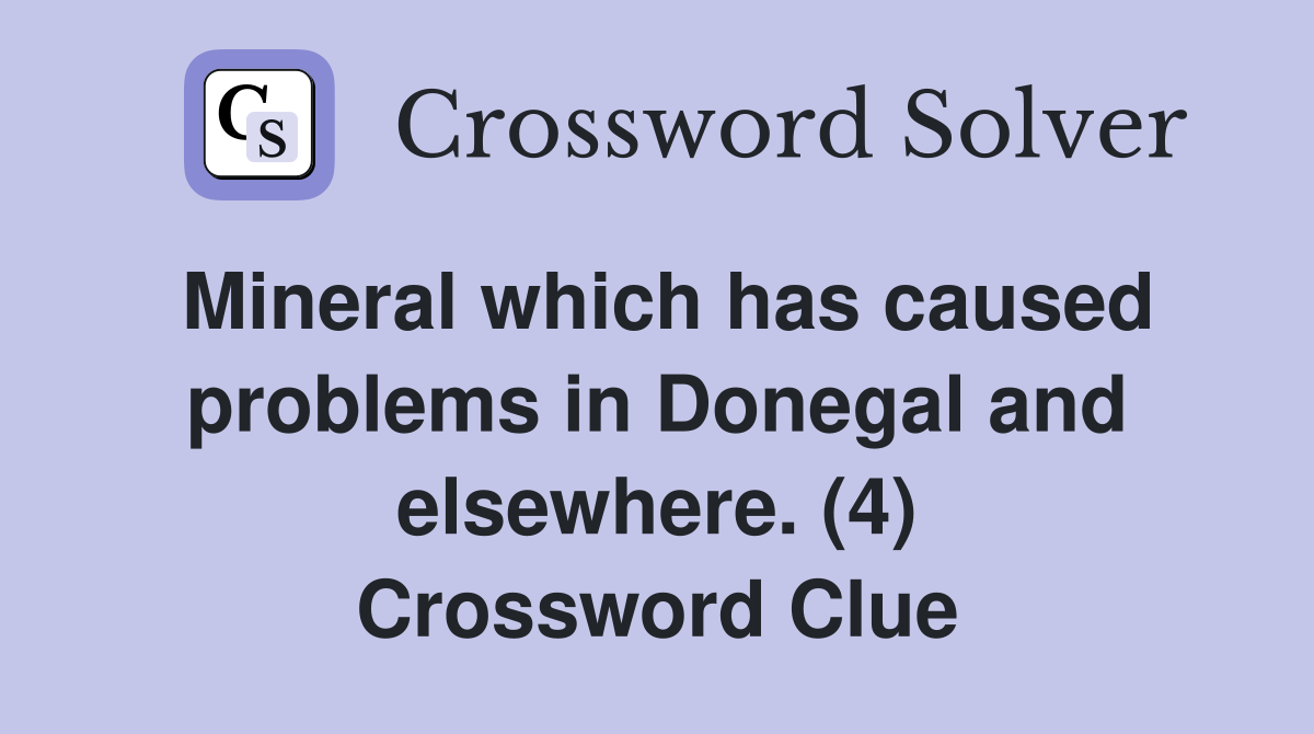 Mineral which has caused problems in Donegal and elsewhere. (4) Crossword Clue