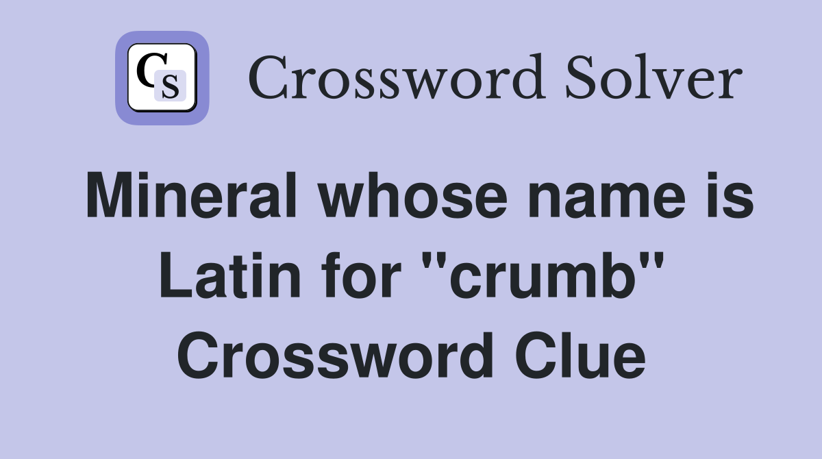 Mineral whose name is Latin for "crumb" Crossword Clue