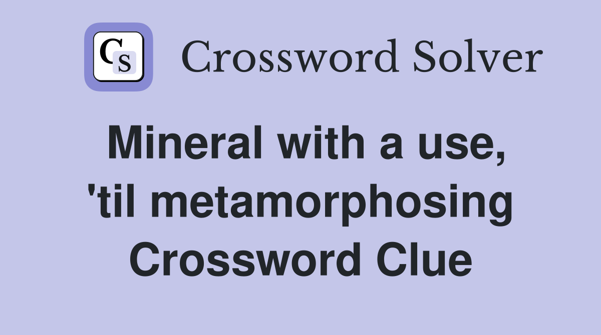 Mineral with a use, 'til metamorphosing Crossword Clue