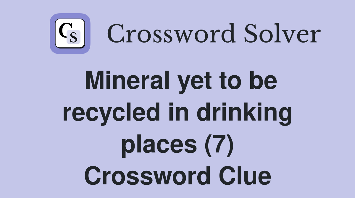 Mineral yet to be recycled in drinking places (7) Crossword Clue