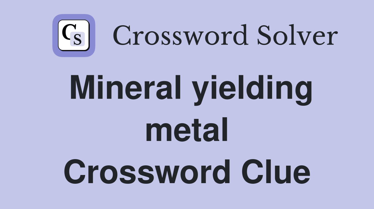 Mineral yielding metal Crossword Clue