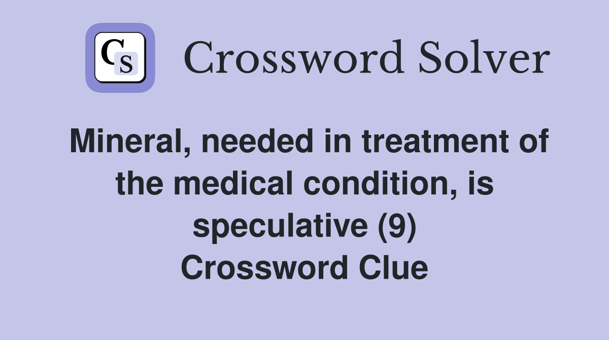 Mineral, needed in treatment of the medical condition, is speculative (9) Crossword Clue