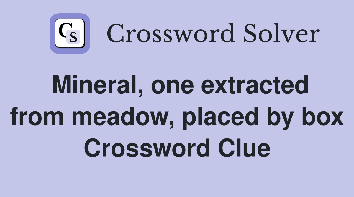 Mineral, one extracted from meadow, placed by box Crossword Clue