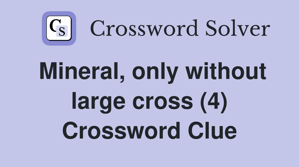 Mineral, only without large cross (4) Crossword Clue