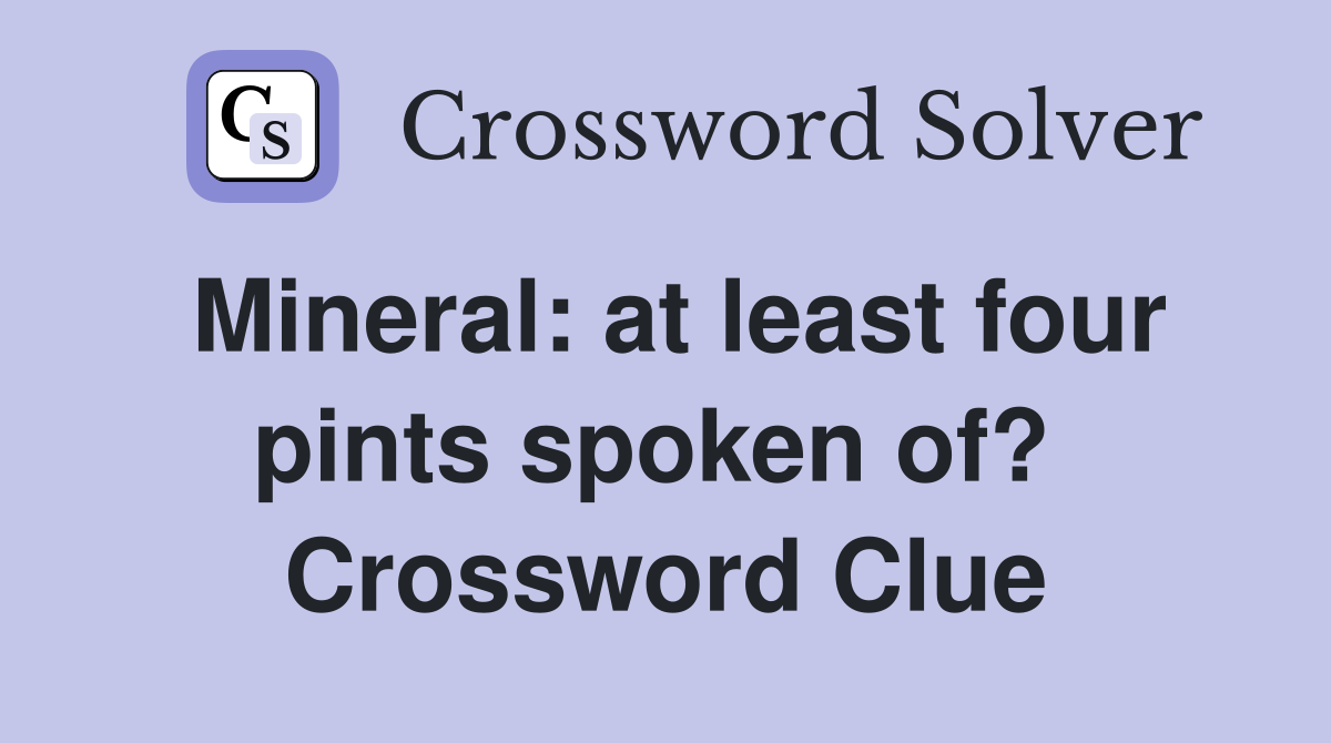 Mineral: at least four pints spoken of?  Crossword Clue