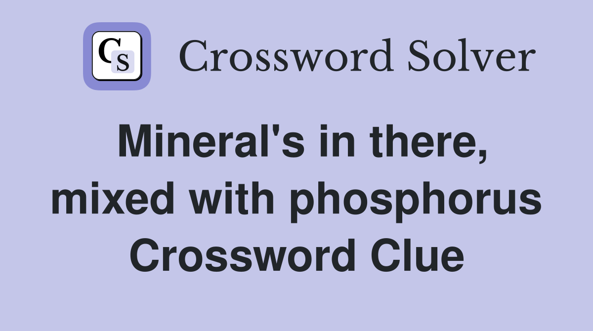 Mineral's in there, mixed with phosphorus Crossword Clue