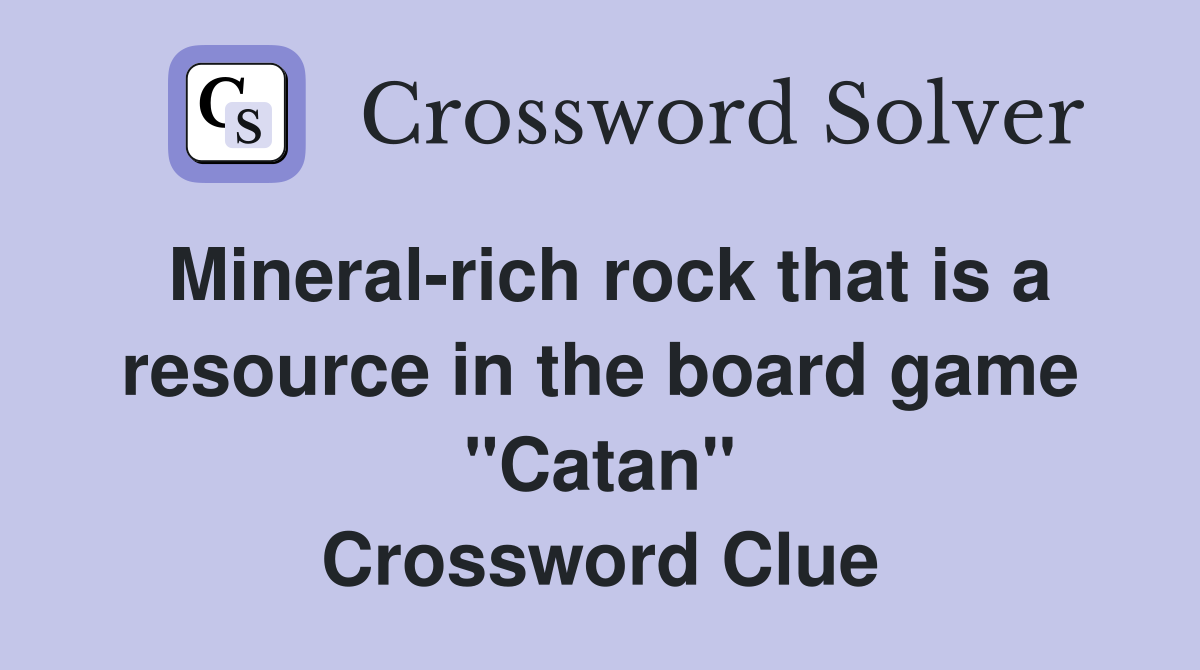 Mineral-rich rock that is a resource in the board game "Catan" Crossword Clue