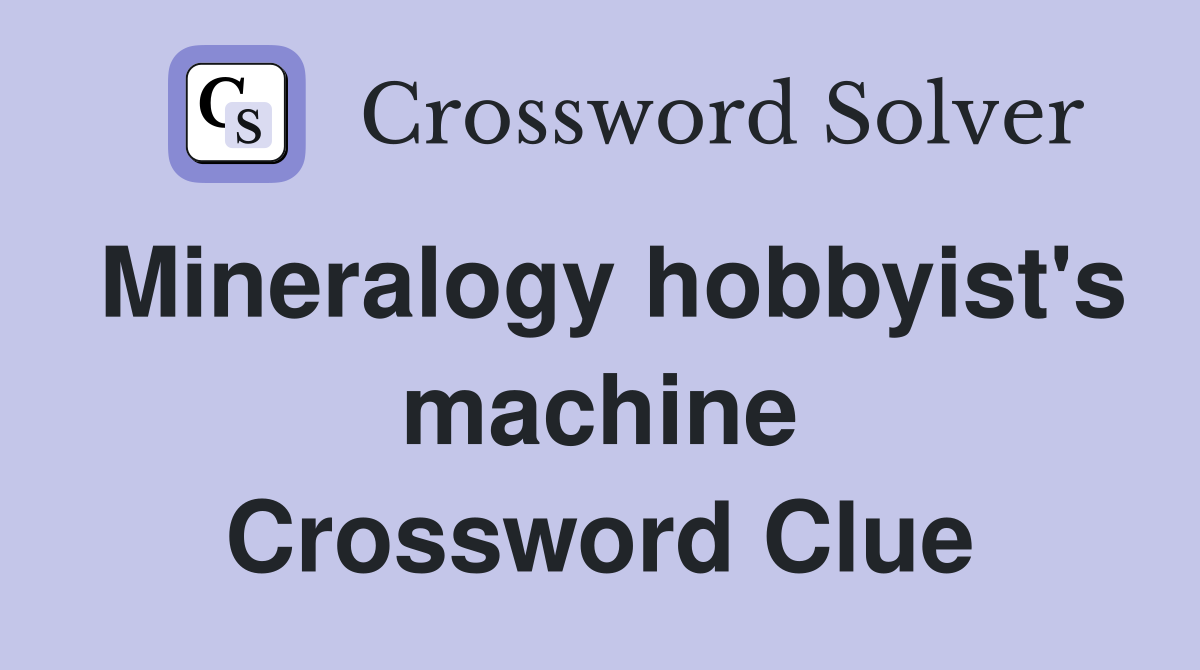 Mineralogy hobbyist's machine Crossword Clue