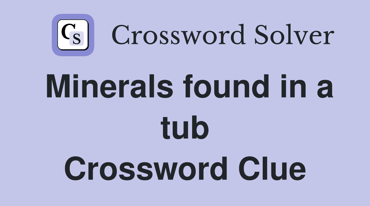 Minerals found in a tub Crossword Clue