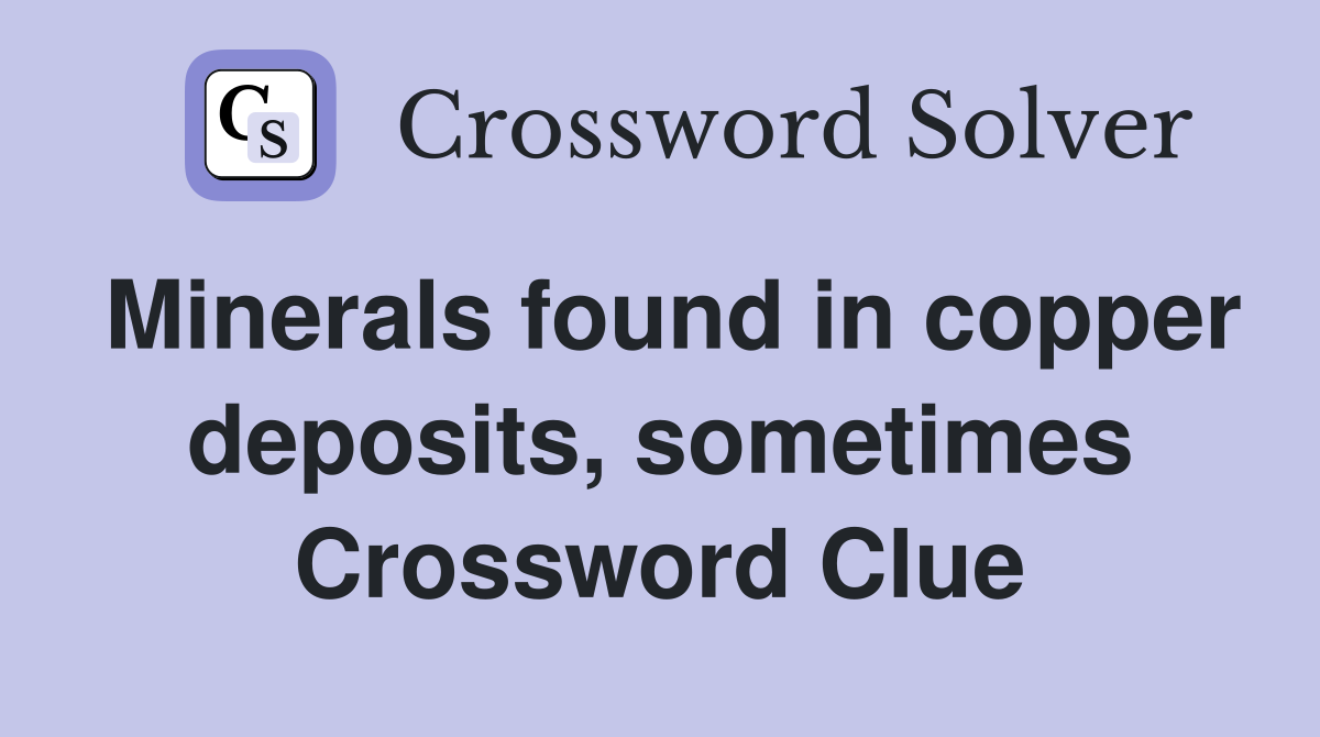 Minerals found in copper deposits, sometimes Crossword Clue