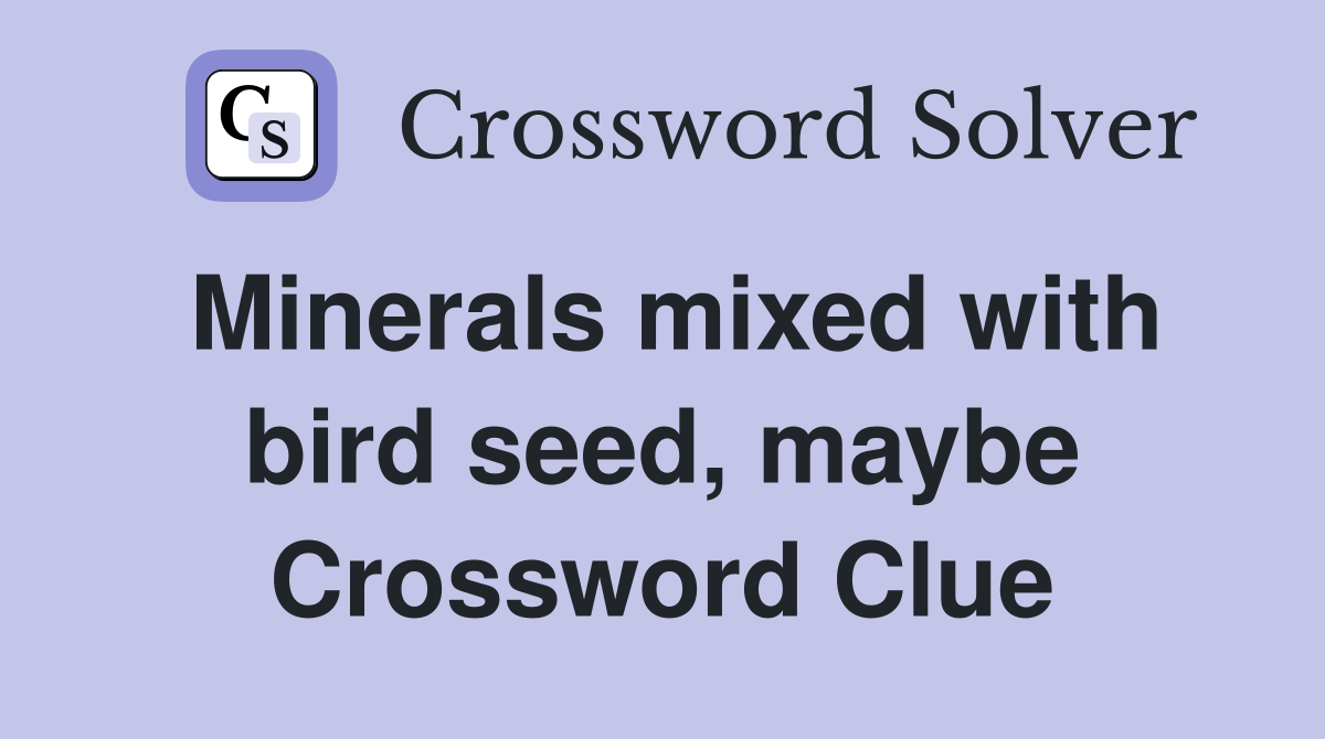 Minerals mixed with bird seed, maybe Crossword Clue