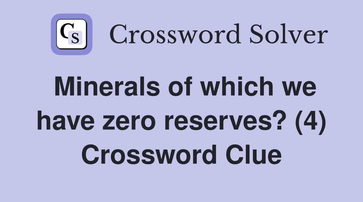 Minerals of which we have zero reserves? (4) Crossword Clue