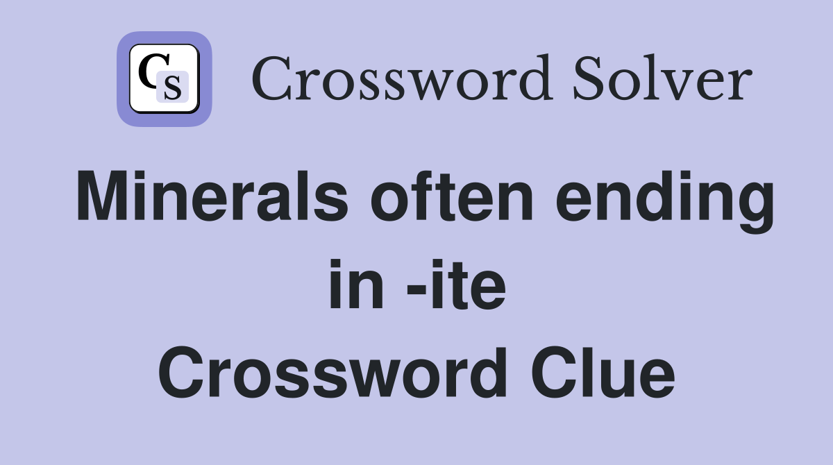 Minerals often ending in -ite Crossword Clue