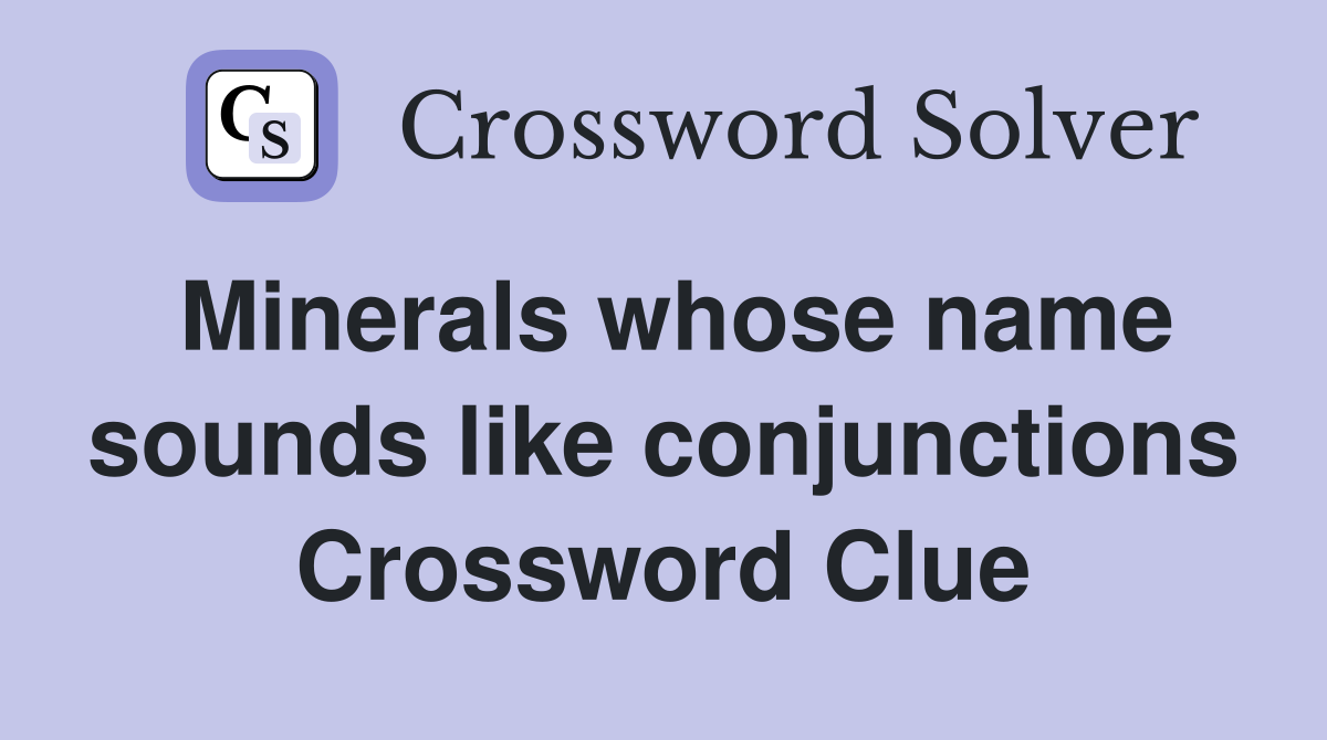 Minerals whose name sounds like conjunctions Crossword Clue