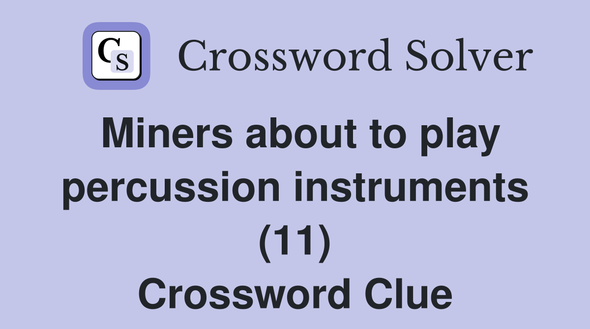 Miners about to play percussion instruments (11) Crossword Clue
