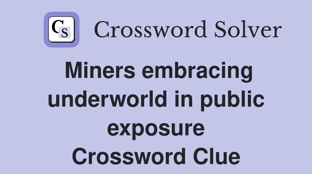 Miners embracing underworld in public exposure Crossword Clue