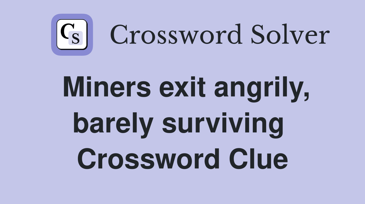 Miners exit angrily, barely surviving  Crossword Clue