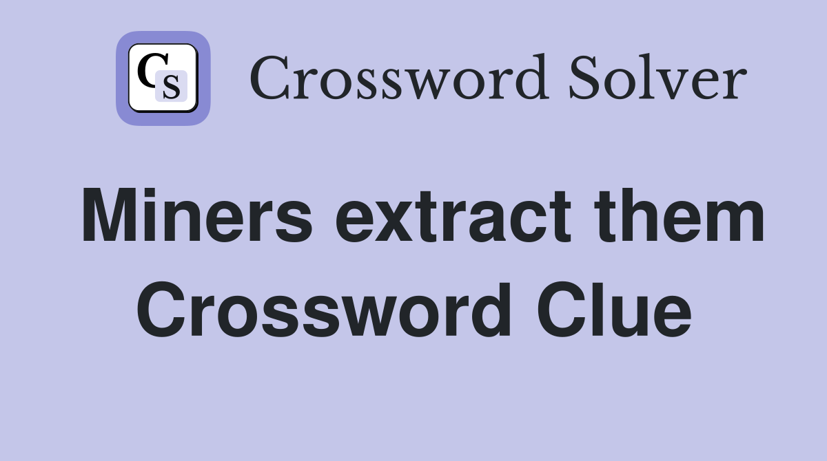 Miners extract them Crossword Clue