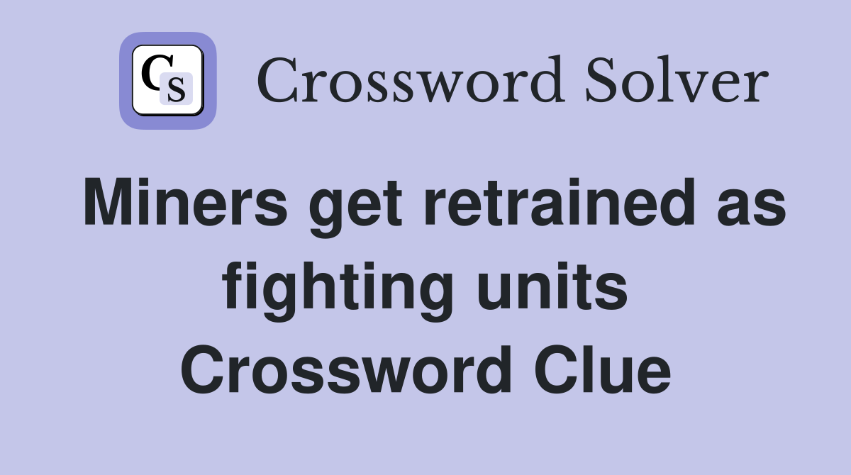 Miners get retrained as fighting units Crossword Clue