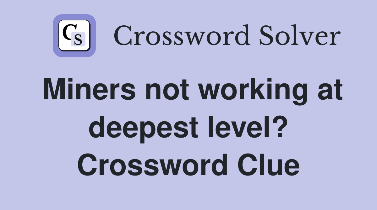Miners not working at deepest level? Crossword Clue