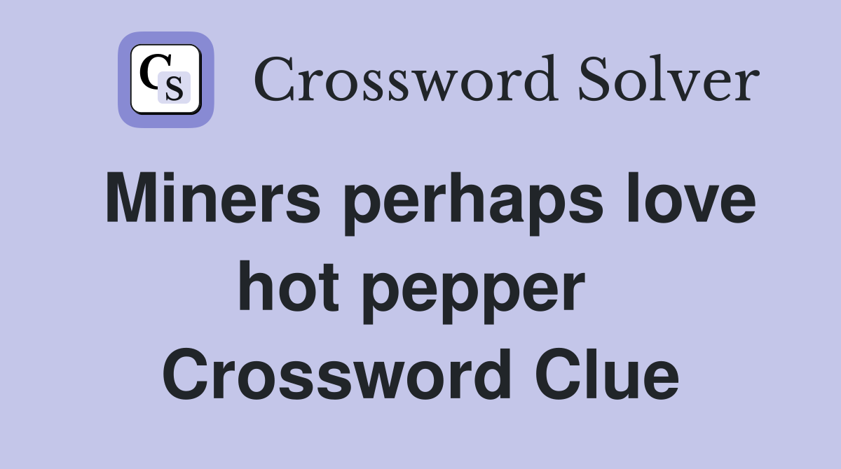 Miners perhaps love hot pepper  Crossword Clue