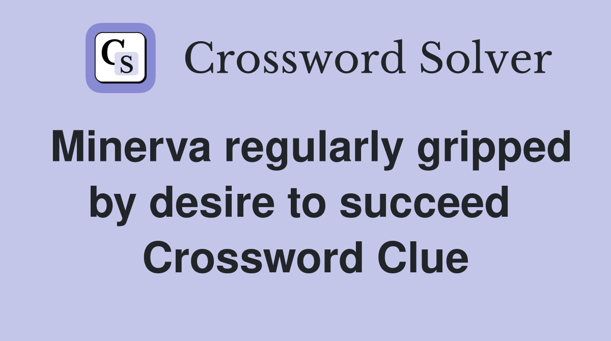 Minerva regularly gripped by desire to succeed  Crossword Clue