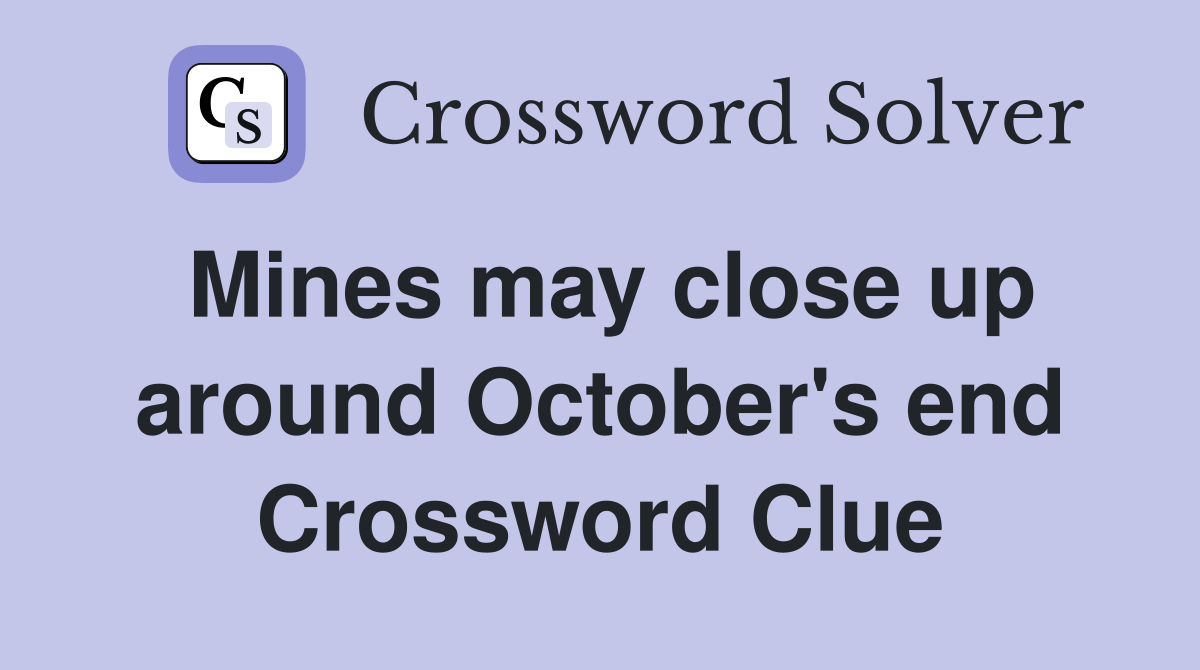 Mines may close up around October's end Crossword Clue