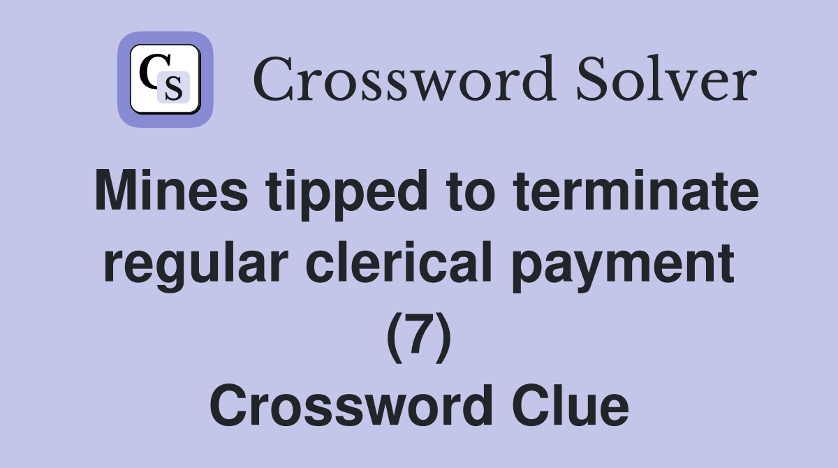 Mines tipped to terminate regular clerical payment (7) Crossword Clue