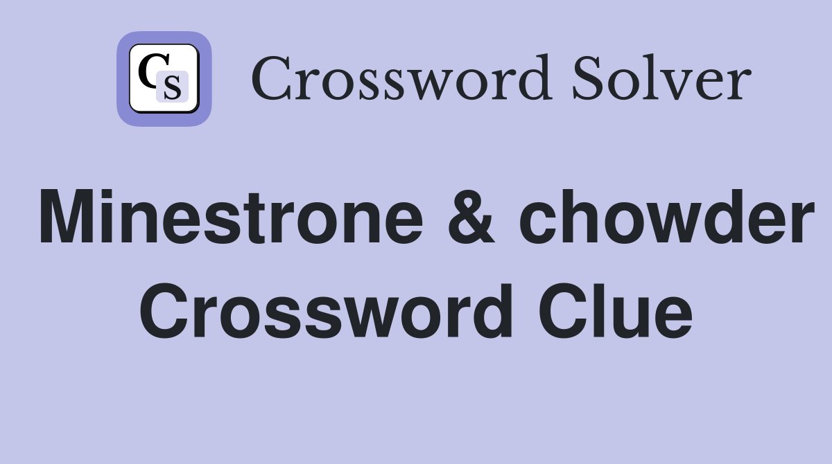 Minestrone & chowder Crossword Clue