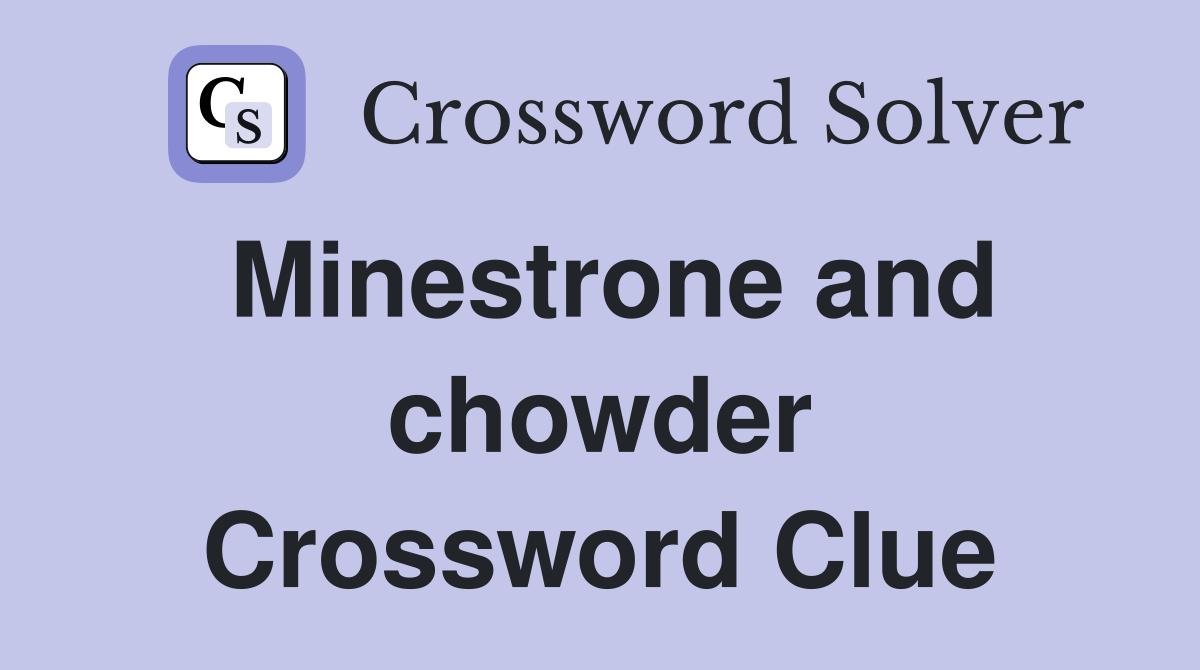 Minestrone and chowder Crossword Clue