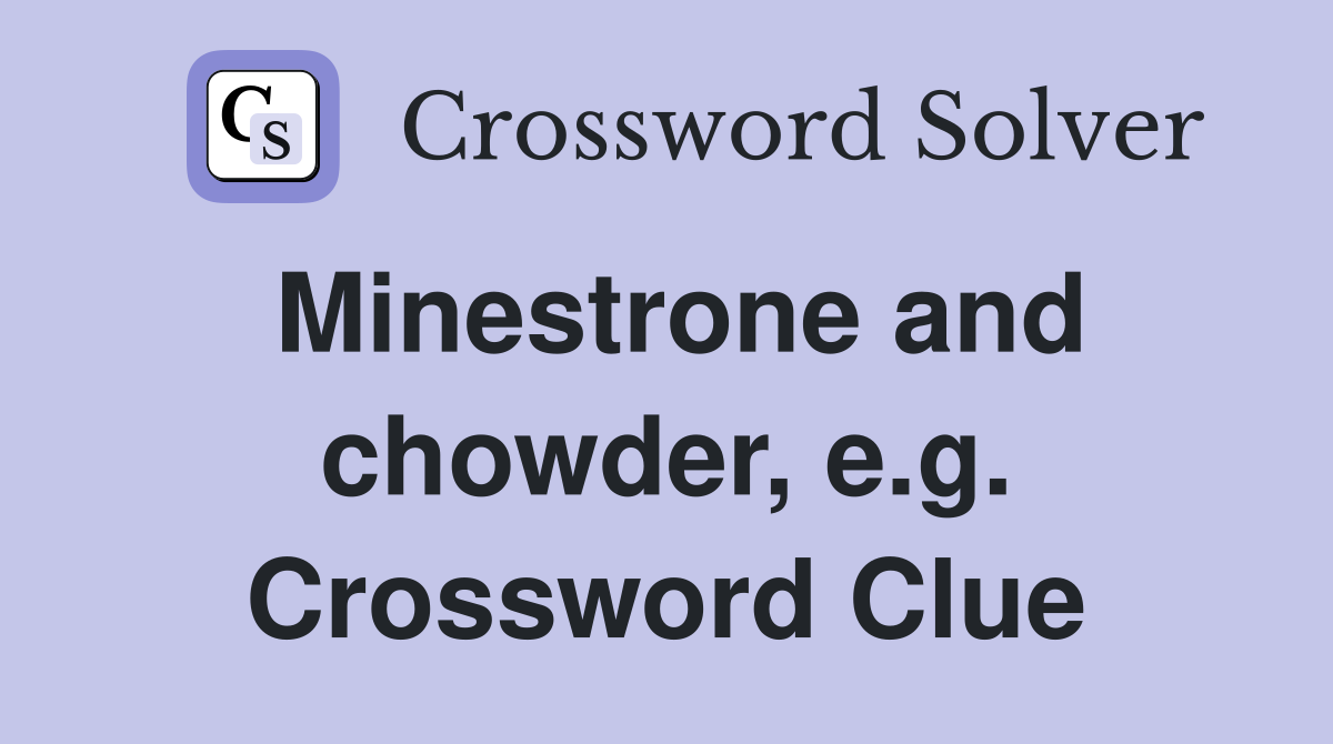 Minestrone and chowder, e.g. Crossword Clue