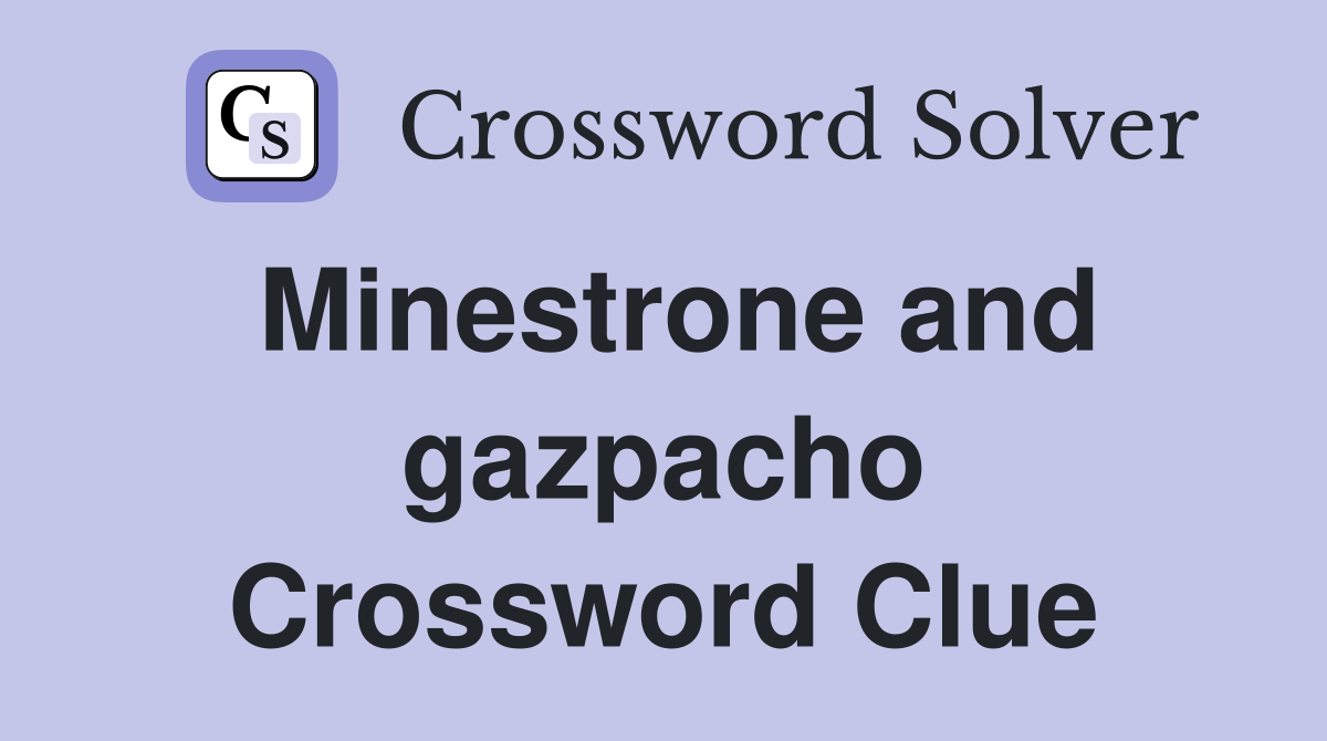 Minestrone and gazpacho Crossword Clue