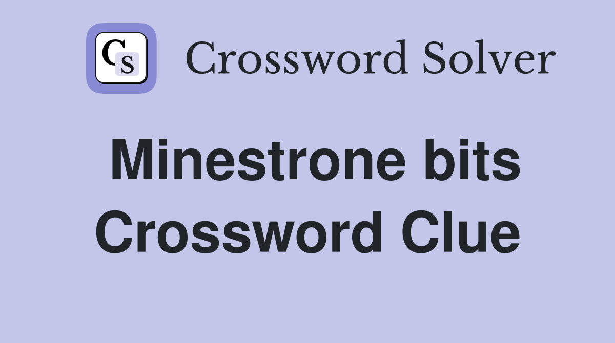 Minestrone bits Crossword Clue