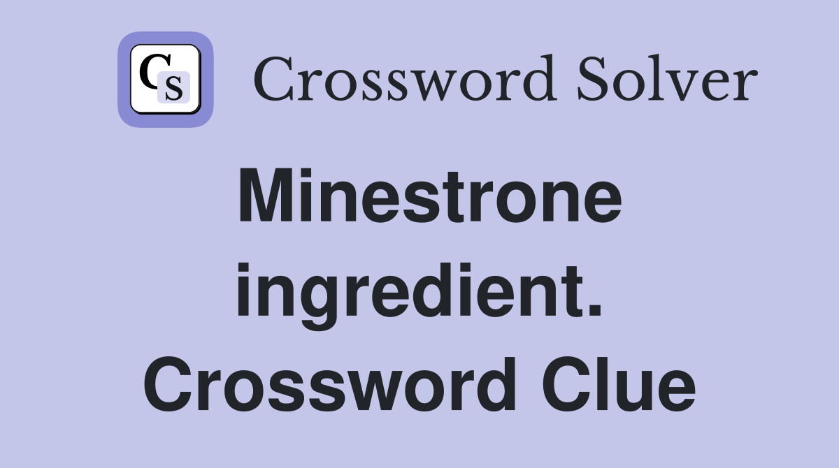 Minestrone ingredient. Crossword Clue
