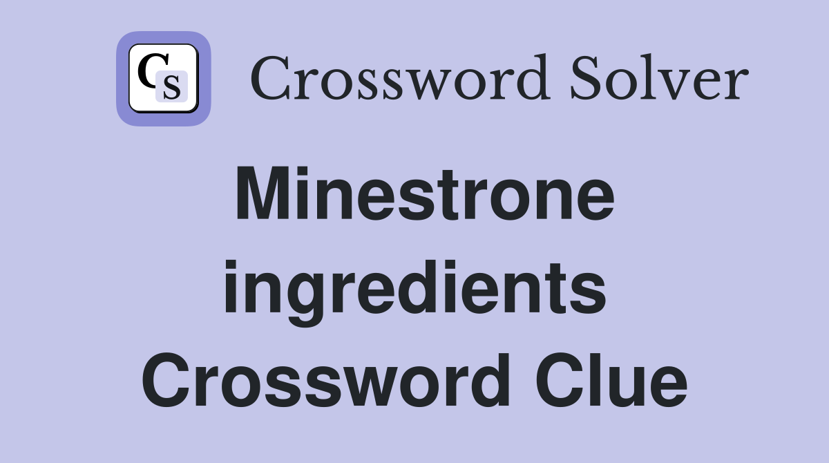 Minestrone ingredients Crossword Clue