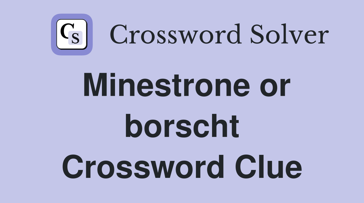 Minestrone or borscht Crossword Clue