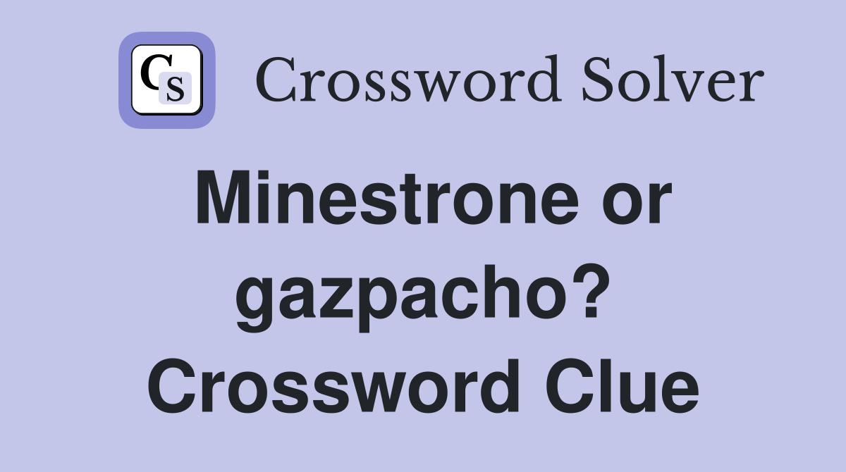 Minestrone or gazpacho? Crossword Clue
