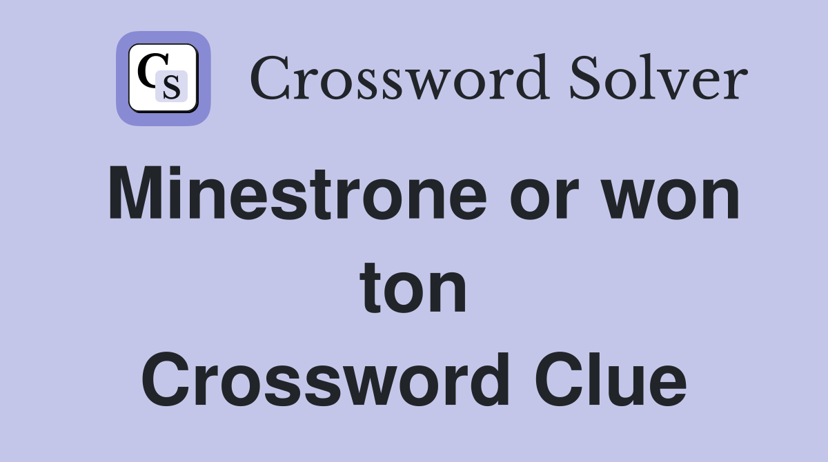 Minestrone or won ton Crossword Clue