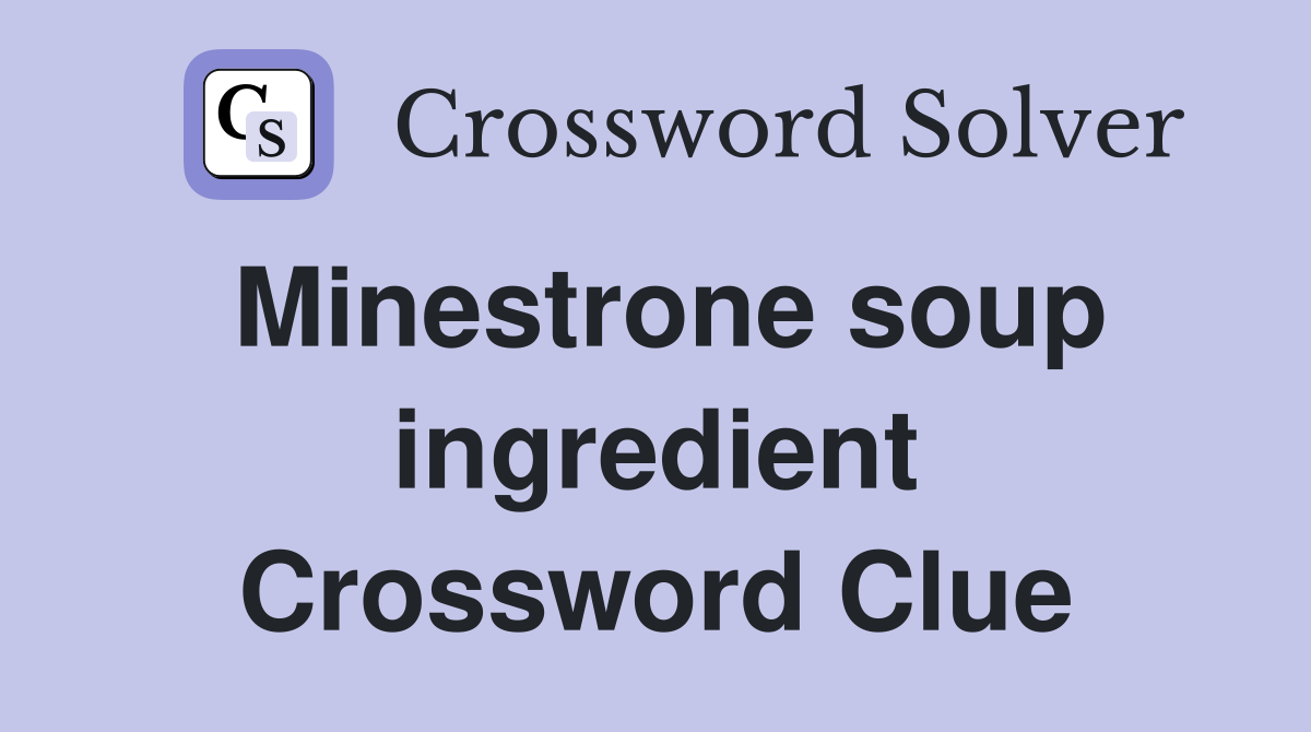Minestrone soup ingredient Crossword Clue